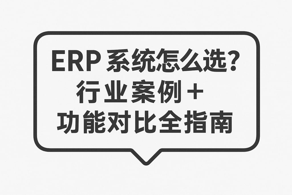 ERP 系统怎么选？行业案例 + 功能对比全指南